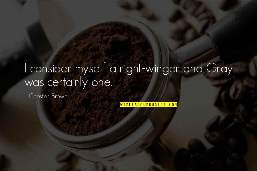 I'm Not Myself Right Now Quotes By Chester Brown: I consider myself a right-winger and Gray was