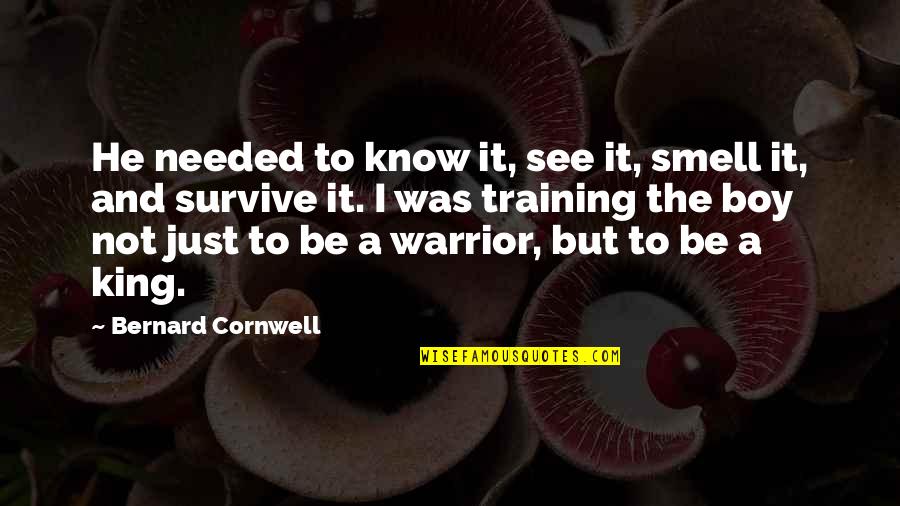 I'm Not Needed Quotes By Bernard Cornwell: He needed to know it, see it, smell