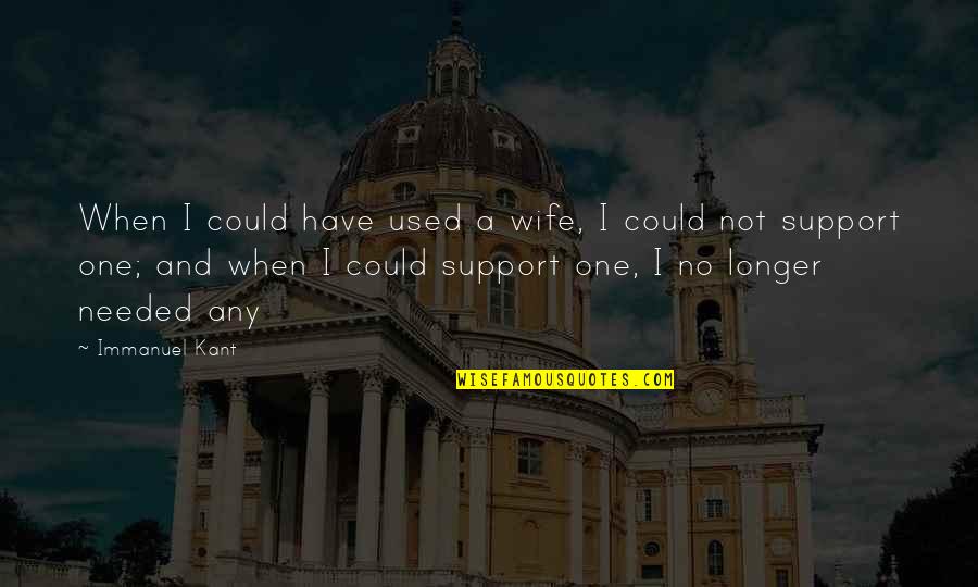I'm Not Needed Quotes By Immanuel Kant: When I could have used a wife, I