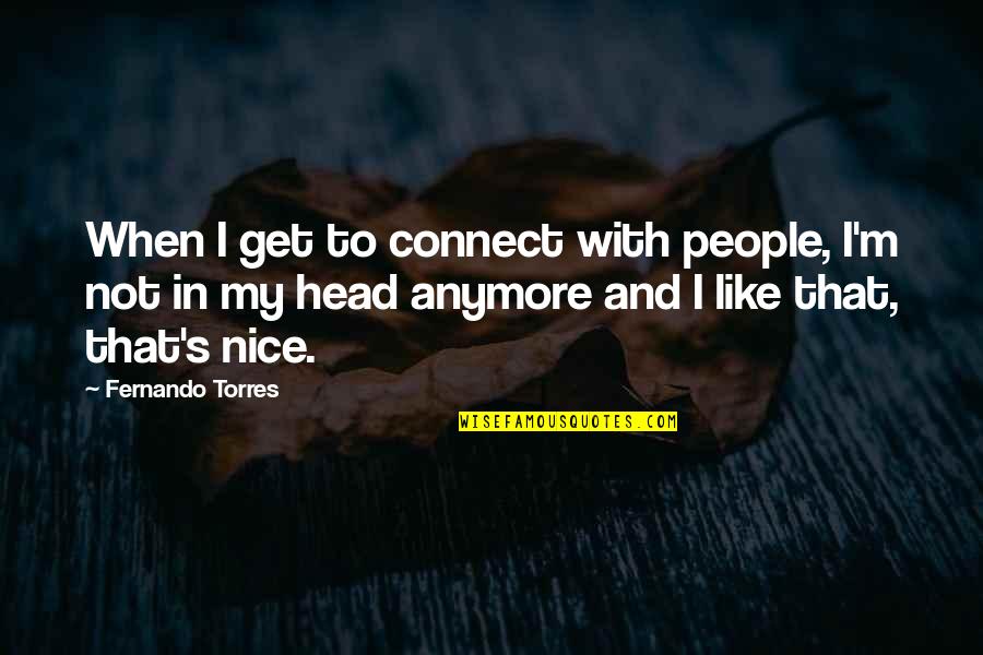 I'm Not Nice Anymore Quotes By Fernando Torres: When I get to connect with people, I'm