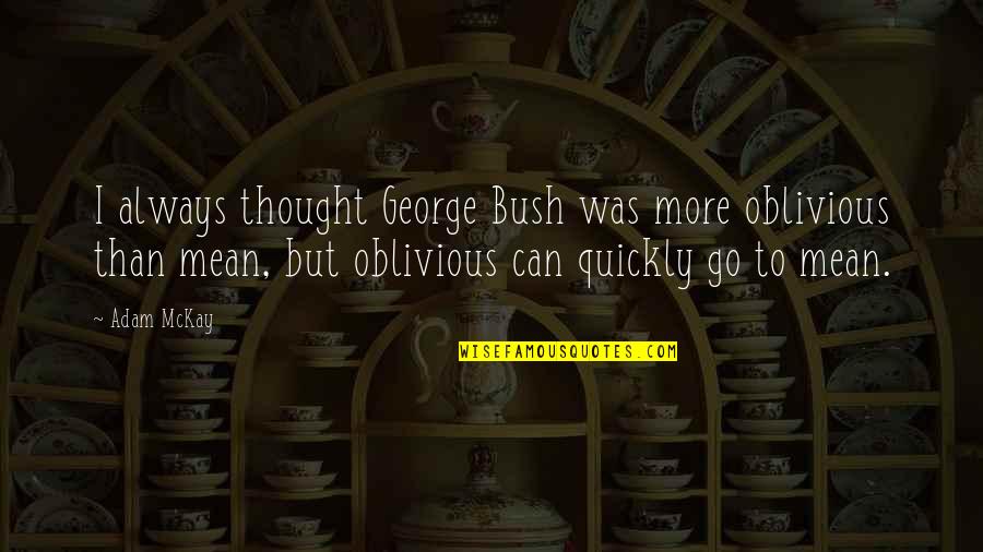 I'm Not Oblivious Quotes By Adam McKay: I always thought George Bush was more oblivious