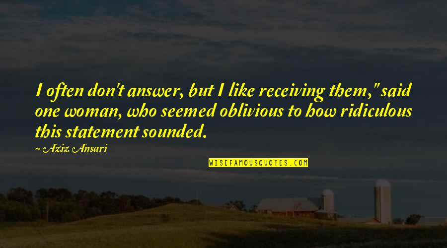 I'm Not Oblivious Quotes By Aziz Ansari: I often don't answer, but I like receiving