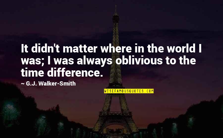 I'm Not Oblivious Quotes By G.J. Walker-Smith: It didn't matter where in the world I