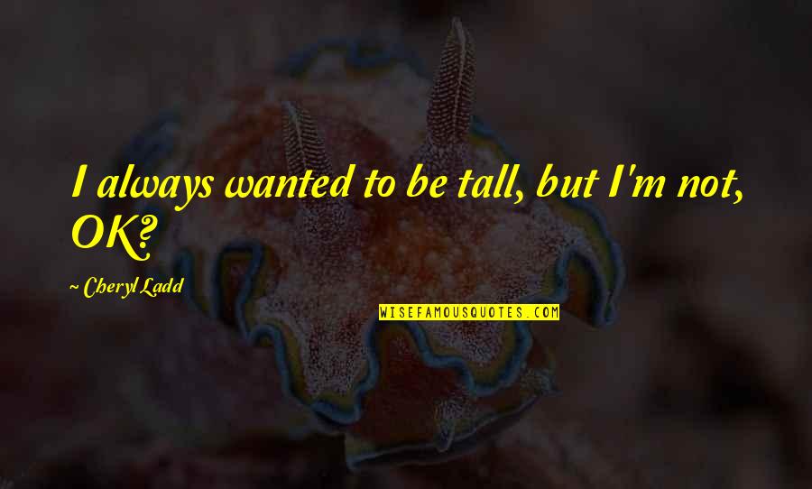 I'm Not Ok Quotes By Cheryl Ladd: I always wanted to be tall, but I'm