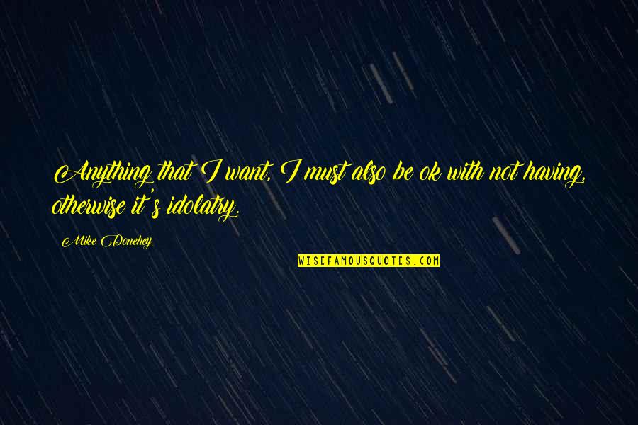 I'm Not Ok Quotes By Mike Donehey: Anything that I want, I must also be