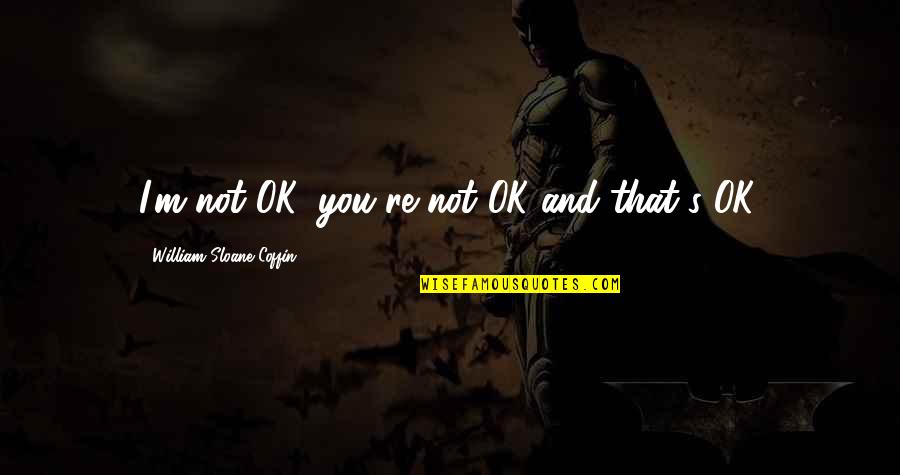 I'm Not Ok Quotes By William Sloane Coffin: I'm not OK, you're not OK-and that's OK.