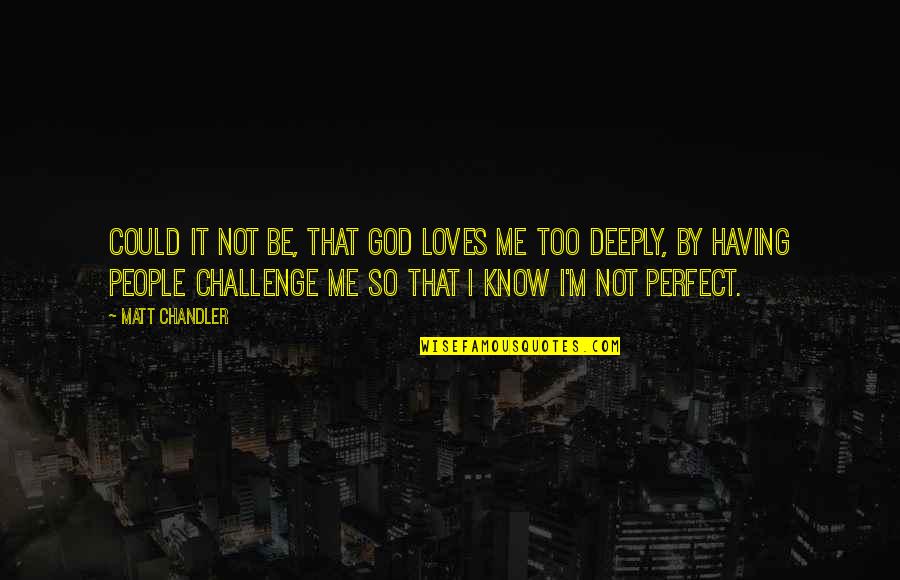 I'm Not Perfect But God Loves Me Quotes By Matt Chandler: Could it not be, that God loves me
