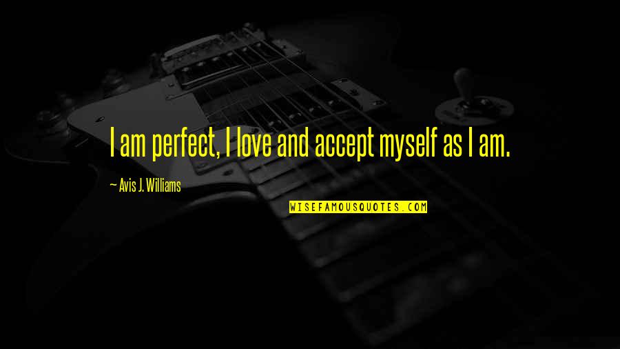 I'm Not Perfect But I Love Myself Quotes By Avis J. Williams: I am perfect, I love and accept myself