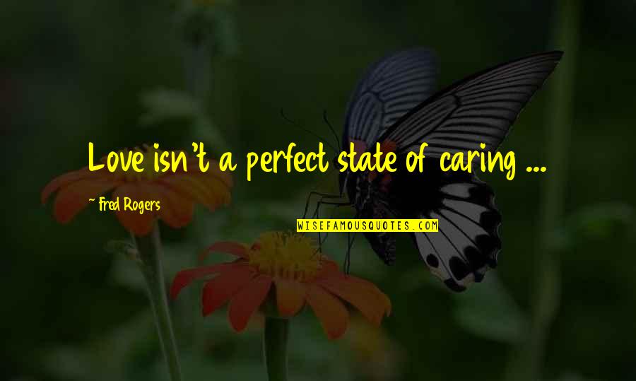 I'm Not Perfect But I Love You Quotes By Fred Rogers: Love isn't a perfect state of caring ...