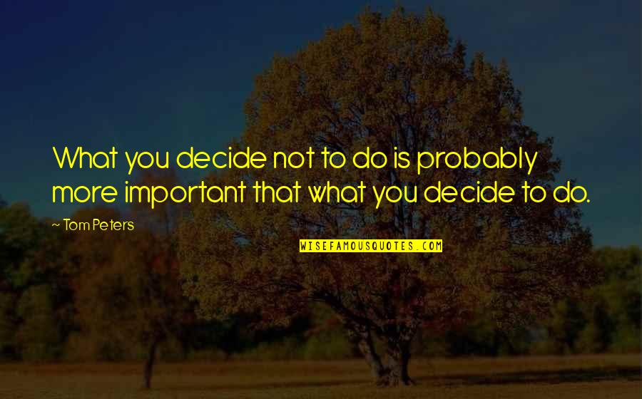 I'm Not Perfect But I'm Not Fake Quotes By Tom Peters: What you decide not to do is probably