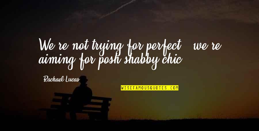 I'm Not Perfect But I'm Perfect For You Quotes By Rachael Lucas: We're not trying for perfect - we're aiming