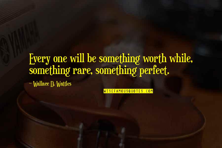 I'm Not Perfect But I'm Worth It Quotes By Wallace D. Wattles: Every one will be something worth while, something