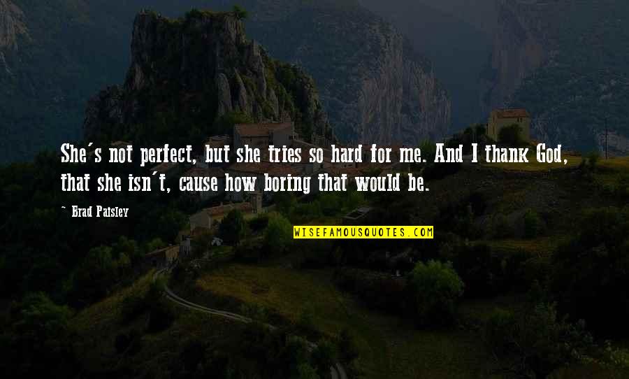 I'm Not Perfect I'm Just Me Quotes By Brad Paisley: She's not perfect, but she tries so hard