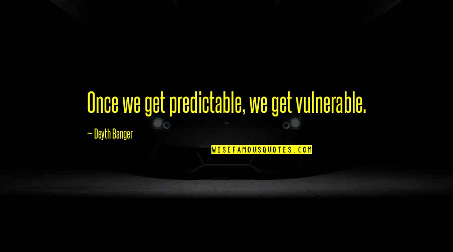 I'm Not Predictable Quotes By Deyth Banger: Once we get predictable, we get vulnerable.