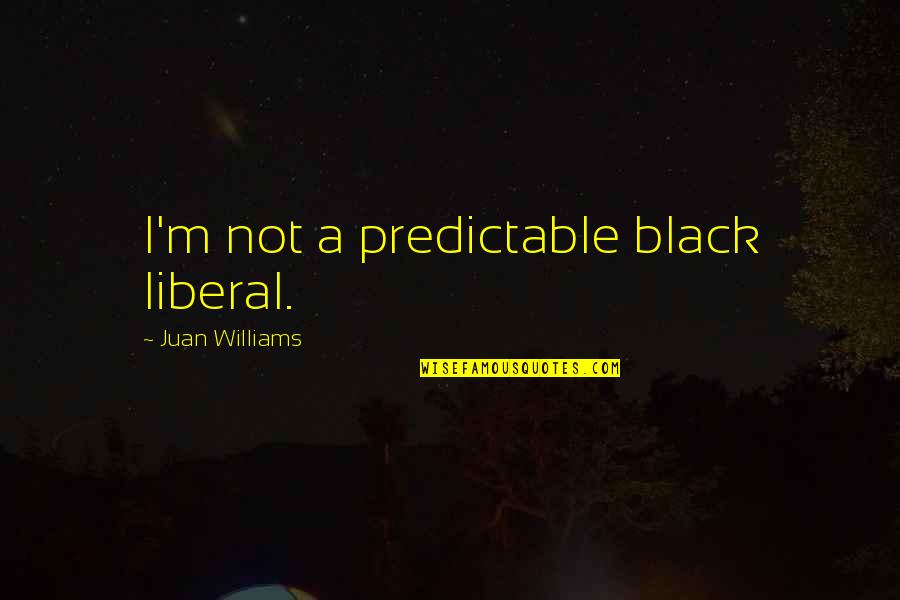 I'm Not Predictable Quotes By Juan Williams: I'm not a predictable black liberal.