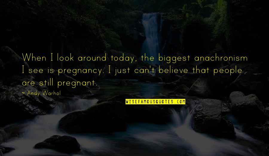 I'm Not Pregnant Quotes By Andy Warhol: When I look around today, the biggest anachronism