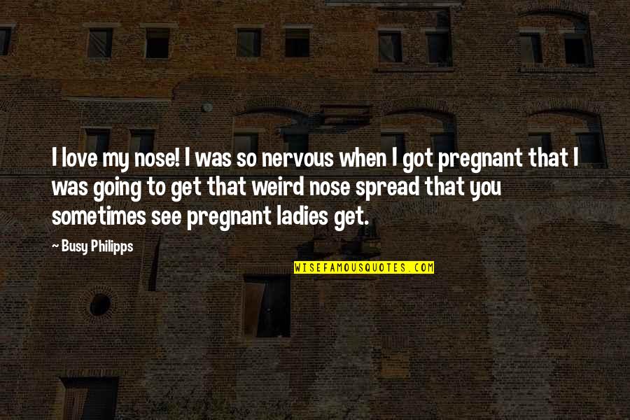 I'm Not Pregnant Quotes By Busy Philipps: I love my nose! I was so nervous
