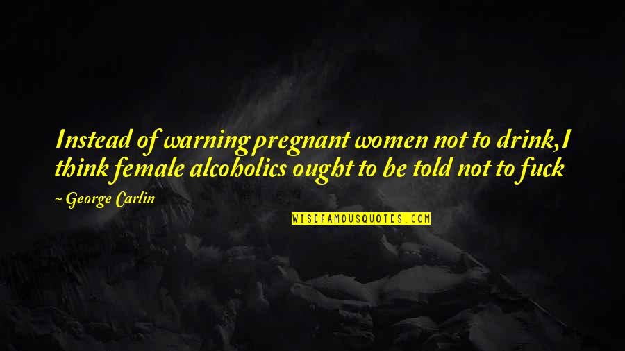 I'm Not Pregnant Quotes By George Carlin: Instead of warning pregnant women not to drink,I