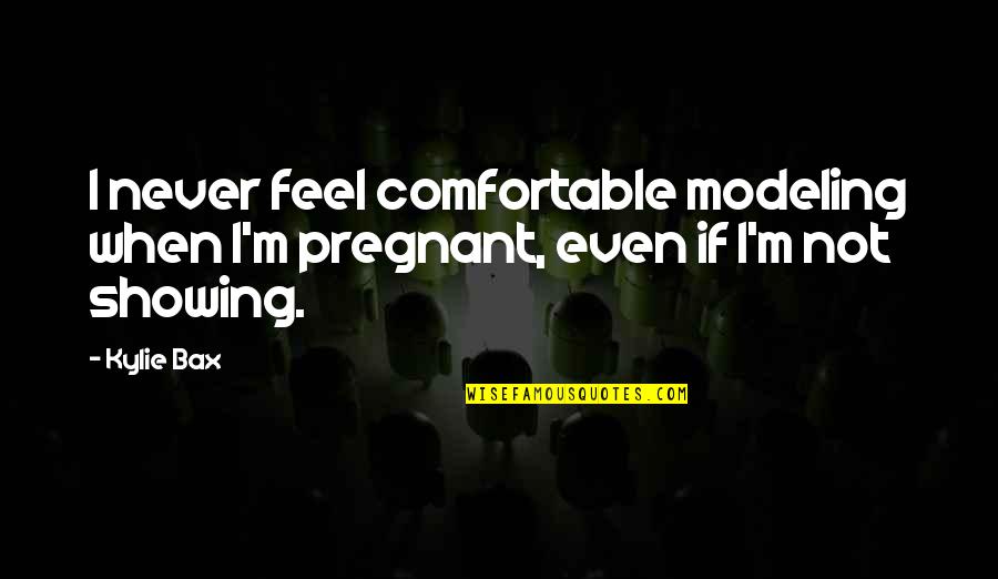 I'm Not Pregnant Quotes By Kylie Bax: I never feel comfortable modeling when I'm pregnant,