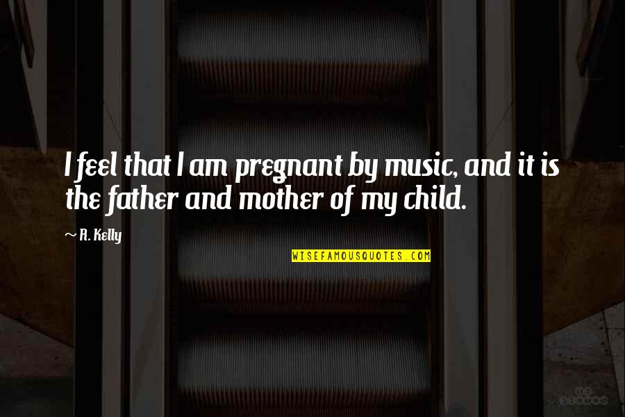 I'm Not Pregnant Quotes By R. Kelly: I feel that I am pregnant by music,