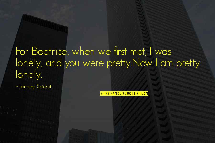 I'm Not Pretty But I Love You Quotes By Lemony Snicket: For Beatrice, when we first met, I was