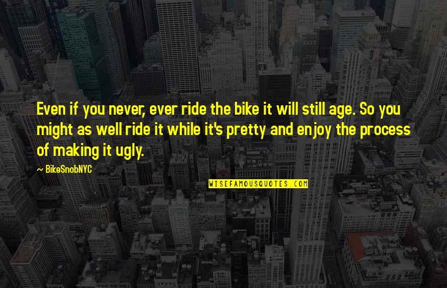 I'm Not Pretty But I'm Not Ugly Quotes By BikeSnobNYC: Even if you never, ever ride the bike