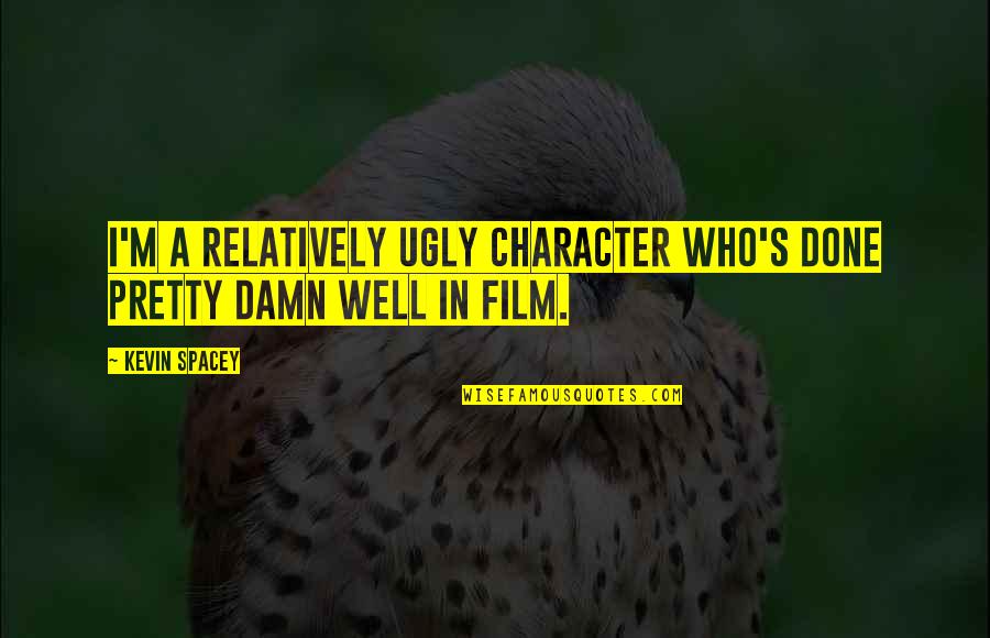 I'm Not Pretty But I'm Not Ugly Quotes By Kevin Spacey: I'm a relatively ugly character who's done pretty