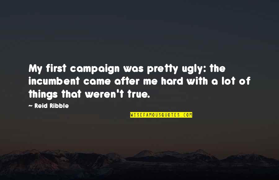 I'm Not Pretty But I'm Not Ugly Quotes By Reid Ribble: My first campaign was pretty ugly: the incumbent