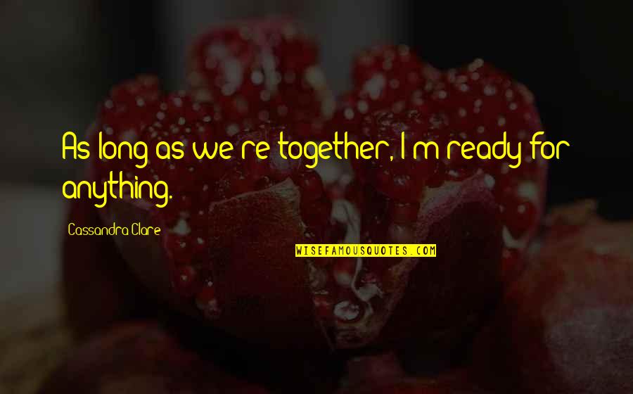 I'm Not Ready For Love Quotes By Cassandra Clare: As long as we're together, I'm ready for I'm Not Ready For Love Quotes By Cassandra Clare: As long as we're together, I'm ready for