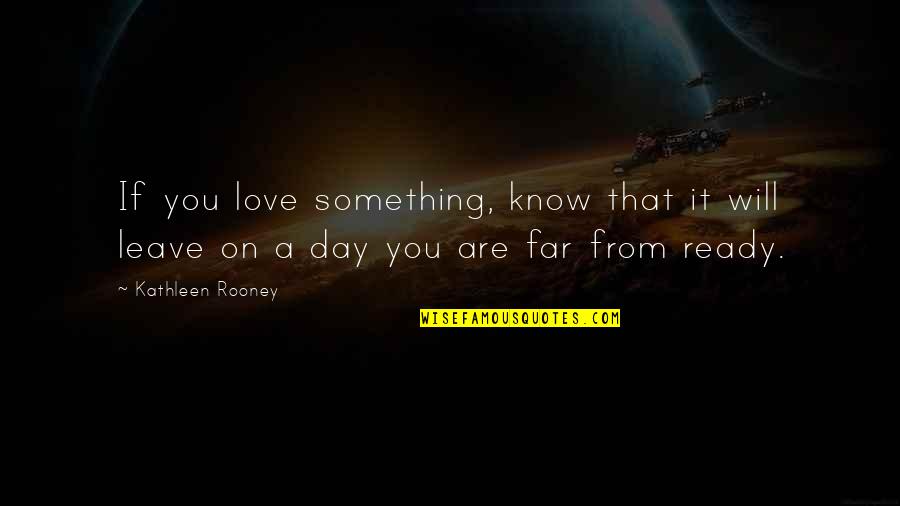 I'm Not Ready For Love Quotes By Kathleen Rooney: If you love something, know that it will