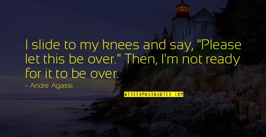 I'm Not Ready Quotes By Andre Agassi: I slide to my knees and say, "Please