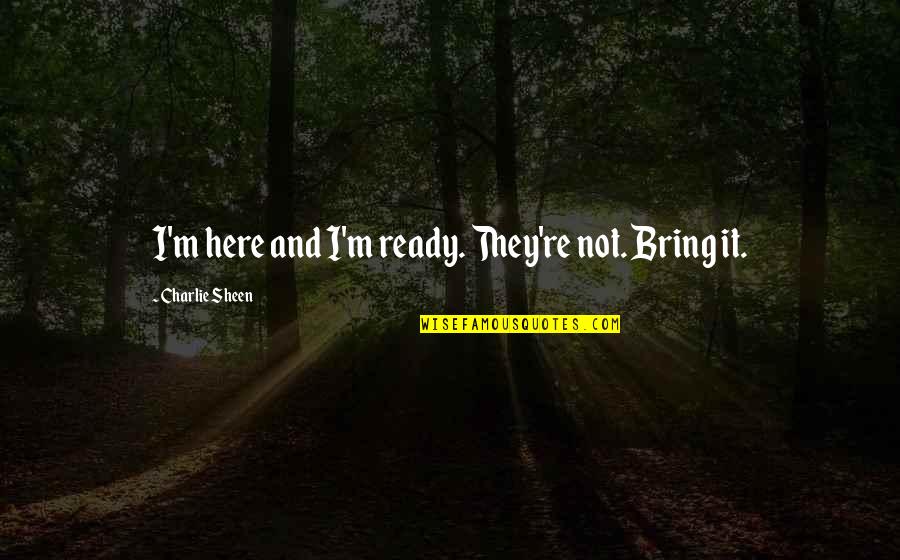 I'm Not Ready Quotes By Charlie Sheen: I'm here and I'm ready. They're not. Bring