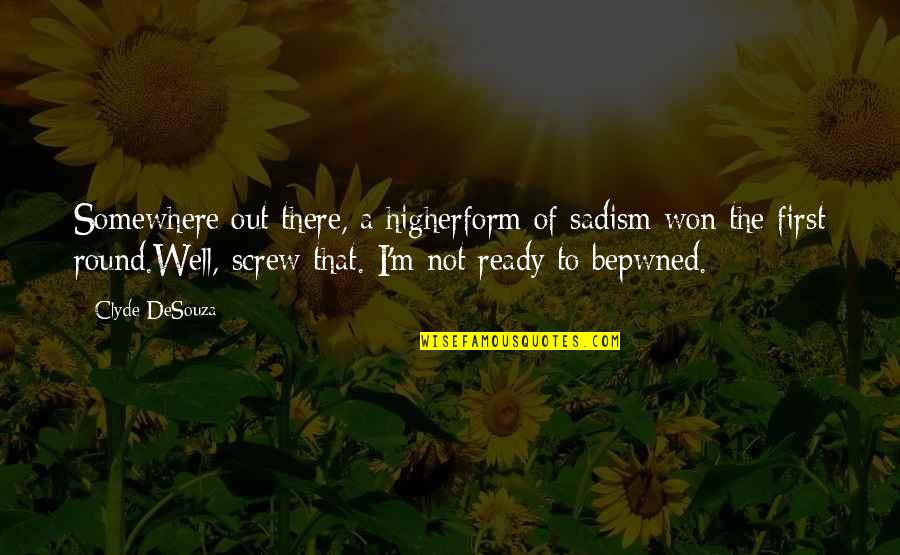 I'm Not Ready Quotes By Clyde DeSouza: Somewhere out there, a higherform of sadism won