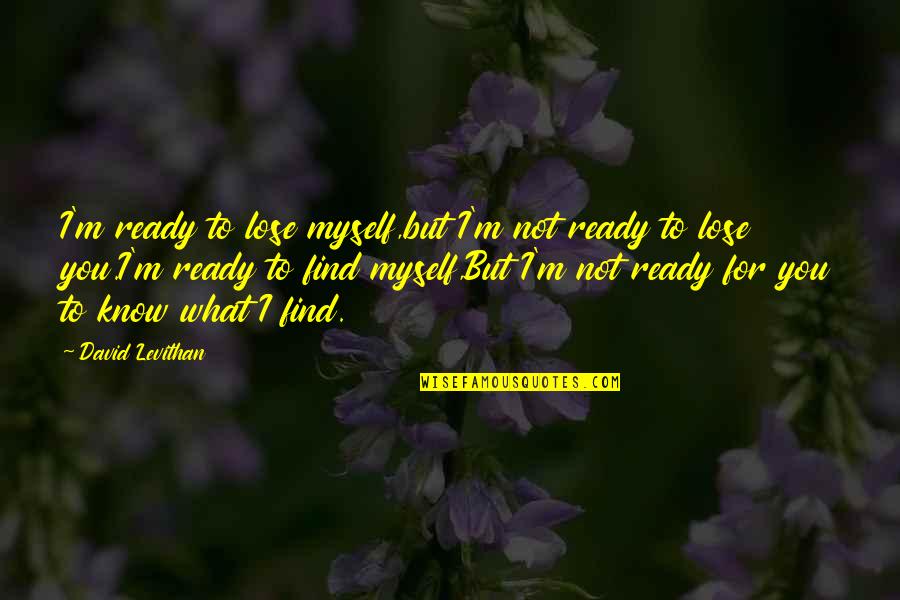 I'm Not Ready Quotes By David Levithan: I'm ready to lose myself,but I'm not ready