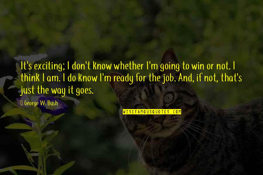 I'm Not Ready Quotes By George W. Bush: It's exciting; I don't know whether I'm going