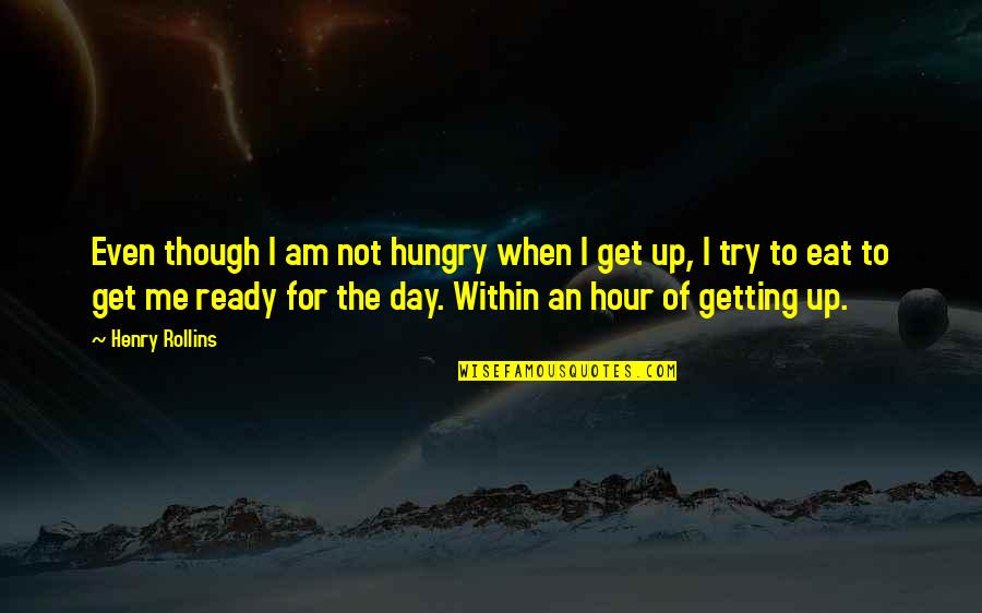 I'm Not Ready Quotes By Henry Rollins: Even though I am not hungry when I