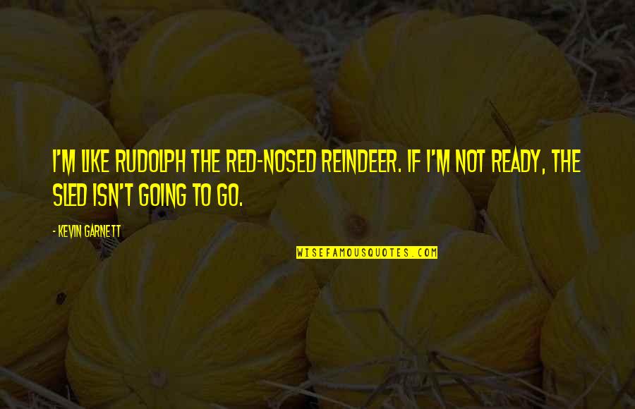 I'm Not Ready Quotes By Kevin Garnett: I'm like Rudolph the Red-Nosed Reindeer. If I'm