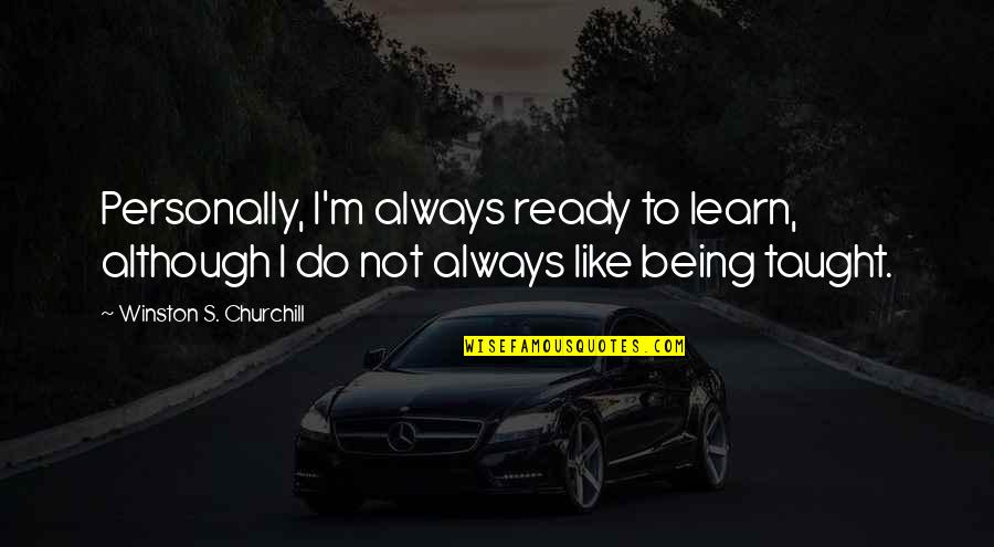 I'm Not Ready Quotes By Winston S. Churchill: Personally, I'm always ready to learn, although I