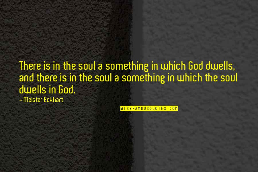 I'm Not Really Over You Quotes By Meister Eckhart: There is in the soul a something in