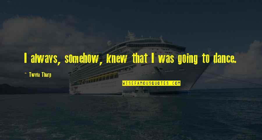 I'm Not Really Over You Quotes By Twyla Tharp: I always, somehow, knew that I was going