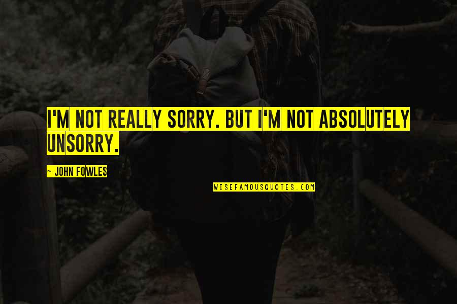 I'm Not Really Sorry Quotes By John Fowles: I'm not really sorry. But I'm not absolutely