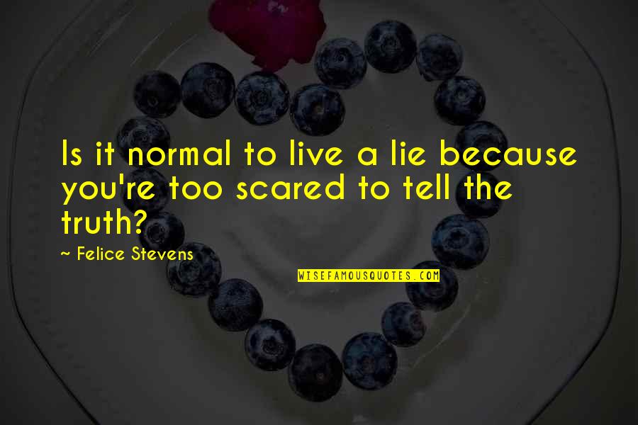 I'm Not Scared Felice Quotes By Felice Stevens: Is it normal to live a lie because