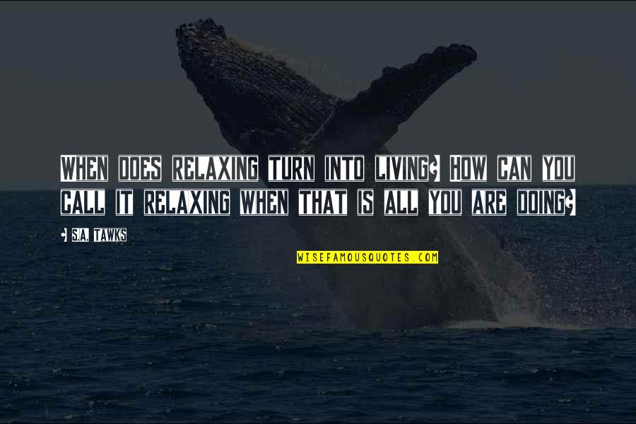 I'm Not Scared Poverty Quotes By S.A. Tawks: When does relaxing turn into living? How can