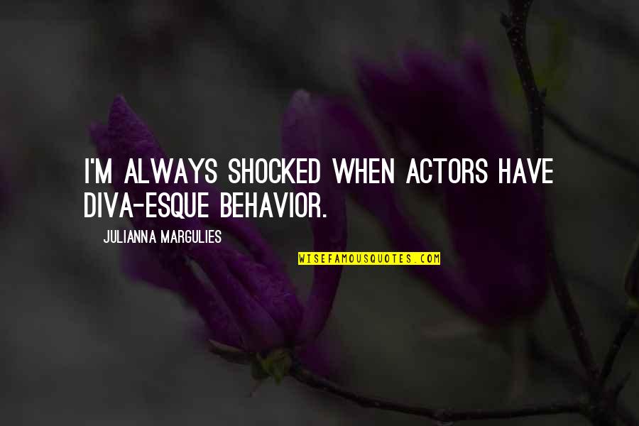 I'm Not Shocked Quotes By Julianna Margulies: I'm always shocked when actors have diva-esque behavior.