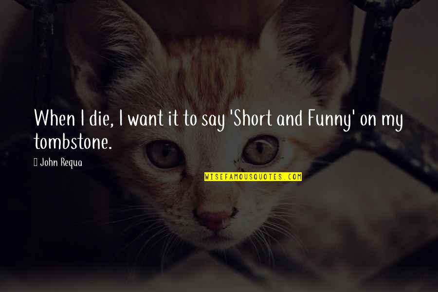 I'm Not Short Funny Quotes By John Requa: When I die, I want it to say