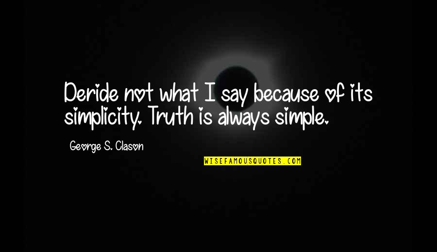 I'm Not Simple Quotes By George S. Clason: Deride not what I say because of its