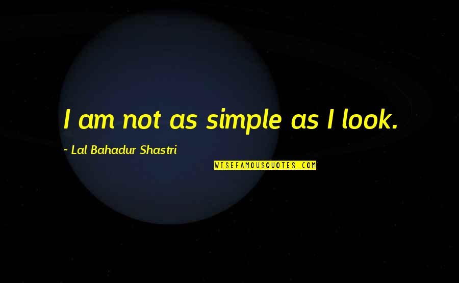 I'm Not Simple Quotes By Lal Bahadur Shastri: I am not as simple as I look.