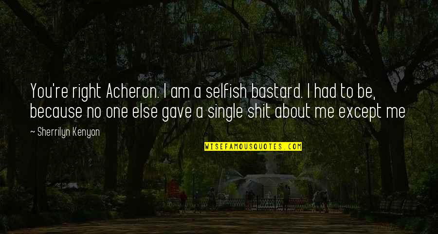 I'm Not Single Because Quotes By Sherrilyn Kenyon: You're right Acheron. I am a selfish bastard.