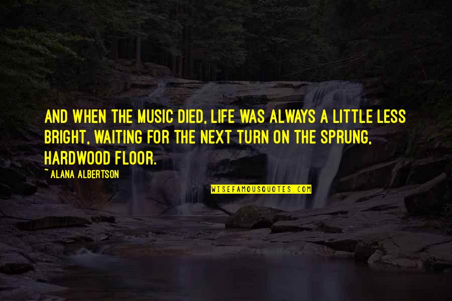I'm Not Sprung Quotes By Alana Albertson: And when the music died, life was always