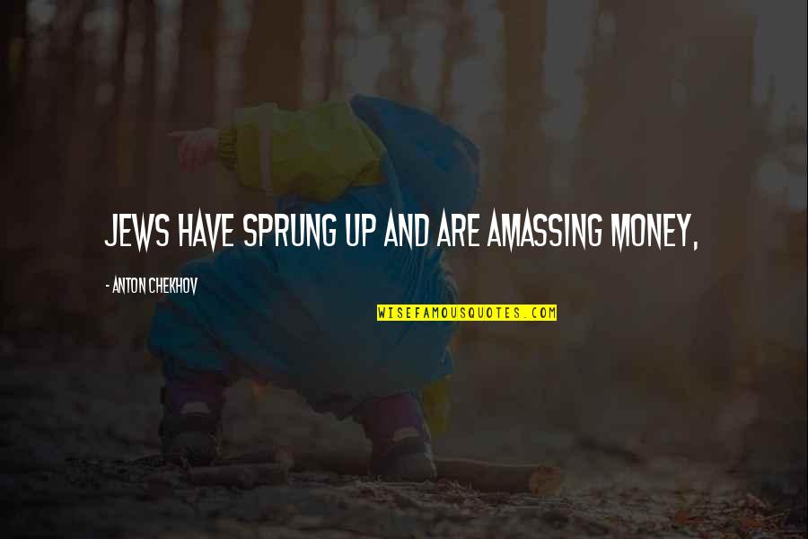 I'm Not Sprung Quotes By Anton Chekhov: Jews have sprung up and are amassing money,